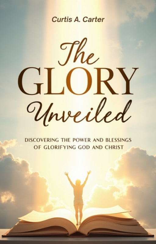 The Glory Unveiled: Discovering the Power and Blessings of Glorifying God and Christ