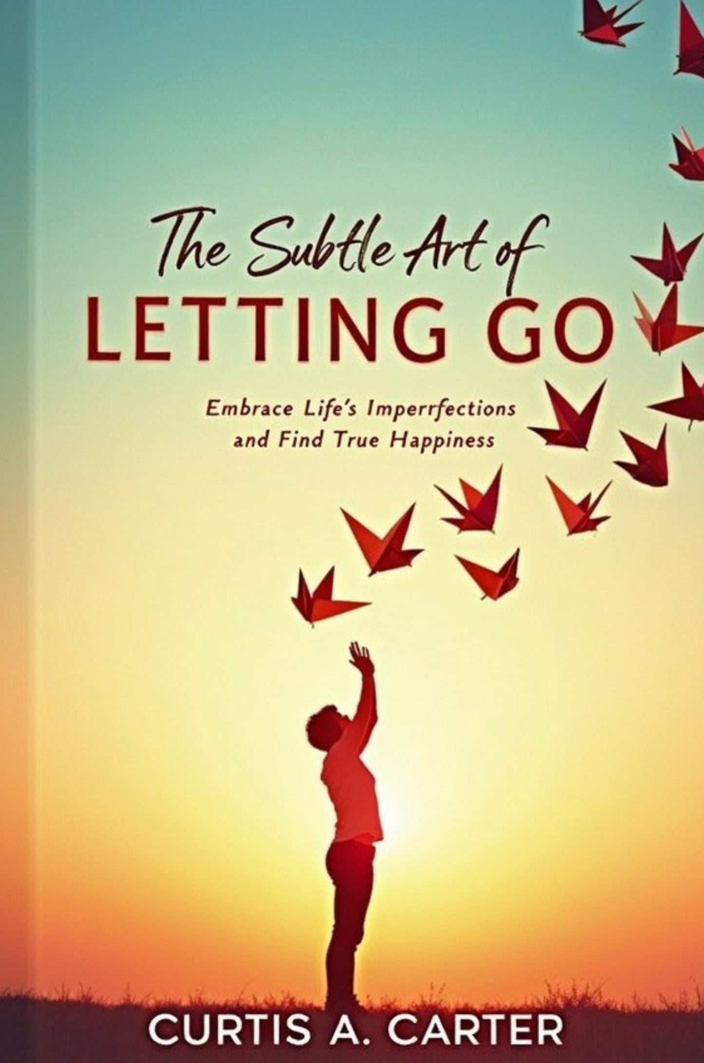 The Subtle Art of Letting Go: Embrace Life's Imperfections and Find True Happiness